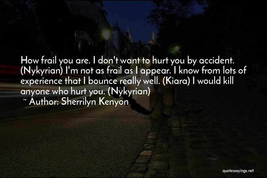 Sherrilyn Kenyon Quotes: How Frail You Are. I Don't Want To Hurt You By Accident. (nykyrian) I'm Not As Frail As I Appear.