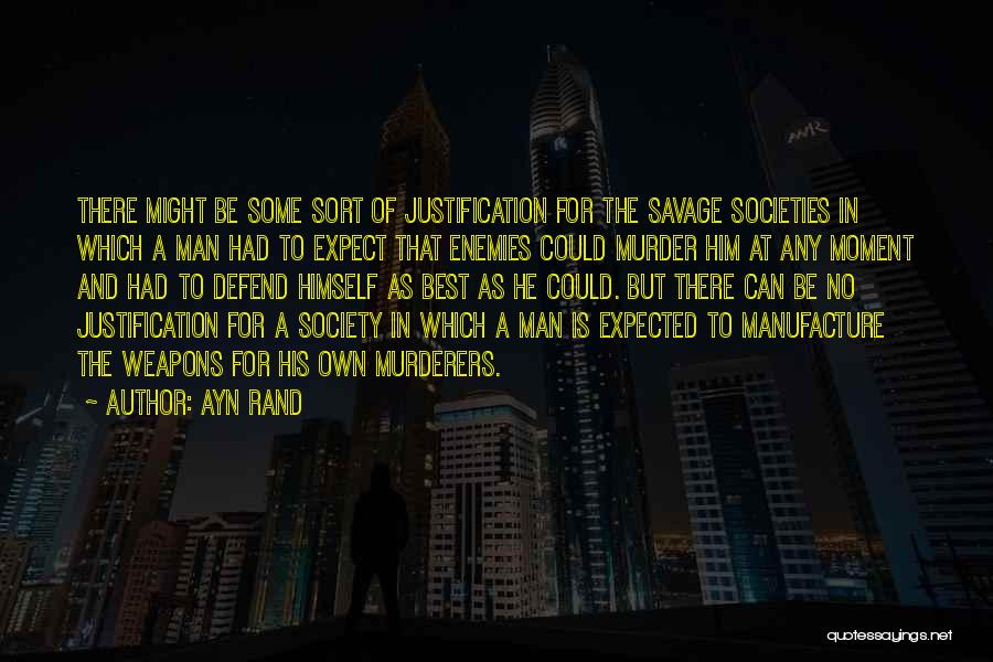 Ayn Rand Quotes: There Might Be Some Sort Of Justification For The Savage Societies In Which A Man Had To Expect That Enemies