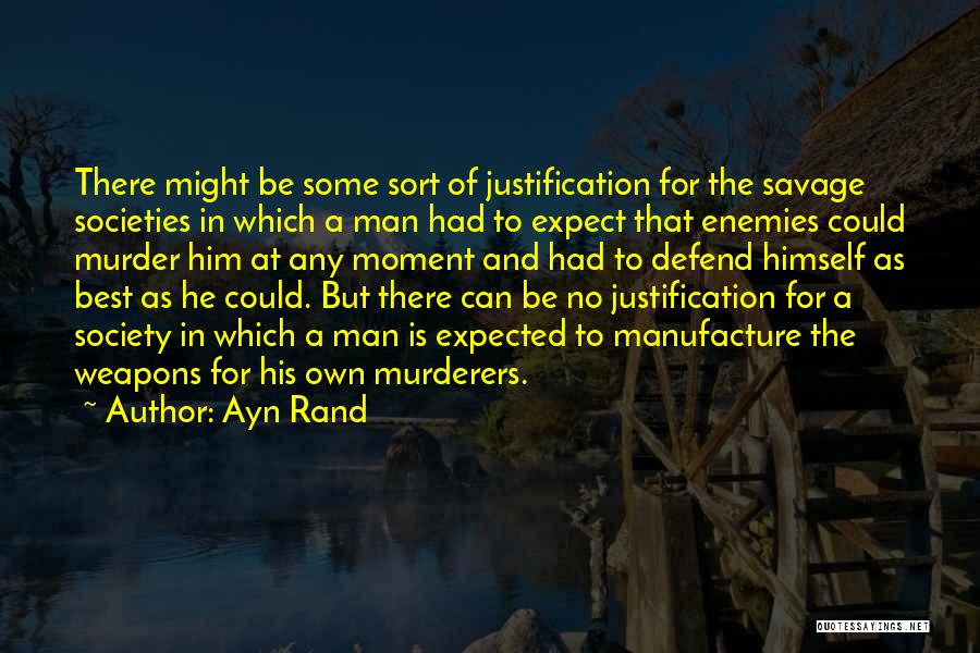 Ayn Rand Quotes: There Might Be Some Sort Of Justification For The Savage Societies In Which A Man Had To Expect That Enemies