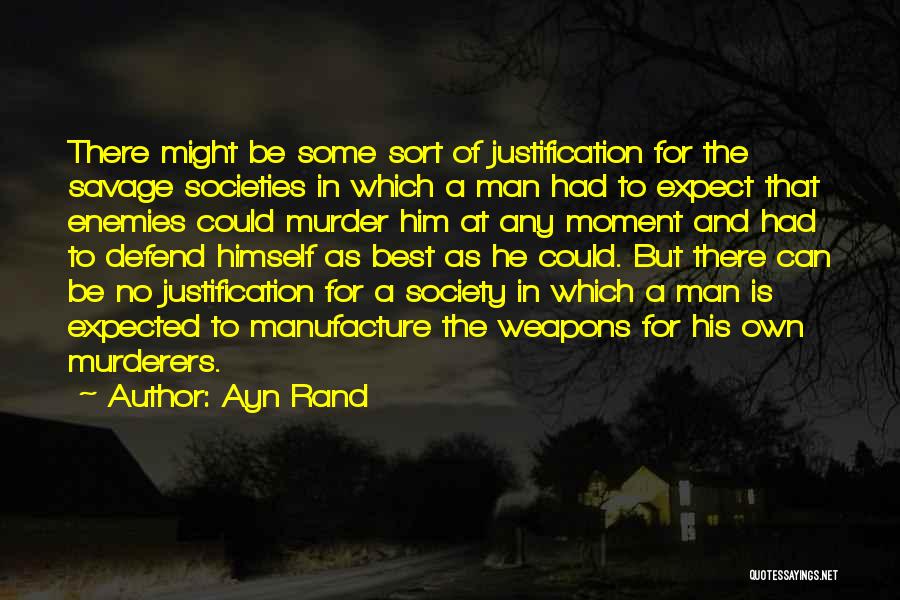 Ayn Rand Quotes: There Might Be Some Sort Of Justification For The Savage Societies In Which A Man Had To Expect That Enemies