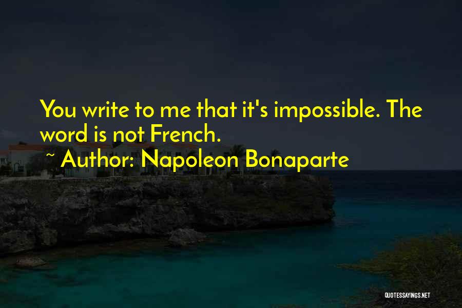 Napoleon Bonaparte Quotes: You Write To Me That It's Impossible. The Word Is Not French.