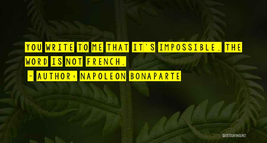 Napoleon Bonaparte Quotes: You Write To Me That It's Impossible. The Word Is Not French.