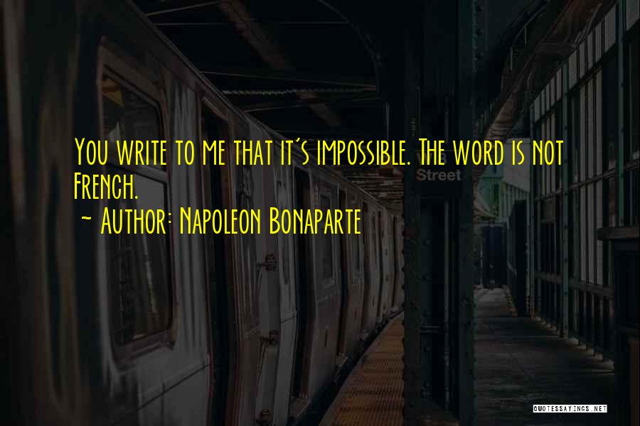 Napoleon Bonaparte Quotes: You Write To Me That It's Impossible. The Word Is Not French.