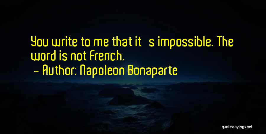 Napoleon Bonaparte Quotes: You Write To Me That It's Impossible. The Word Is Not French.