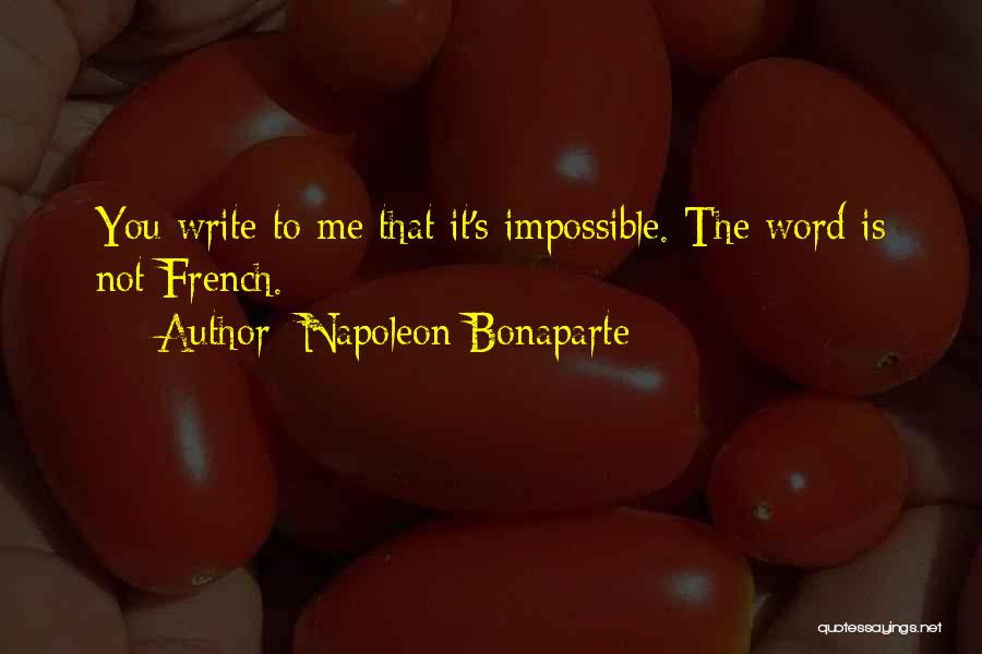 Napoleon Bonaparte Quotes: You Write To Me That It's Impossible. The Word Is Not French.