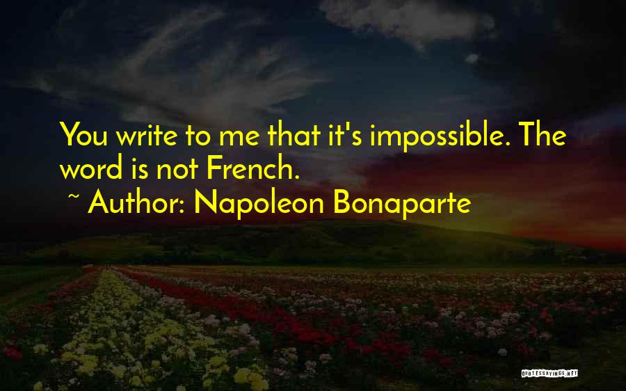 Napoleon Bonaparte Quotes: You Write To Me That It's Impossible. The Word Is Not French.