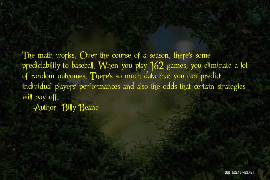 Billy Beane Quotes: The Math Works. Over The Course Of A Season, There's Some Predictability To Baseball. When You Play 162 Games, You