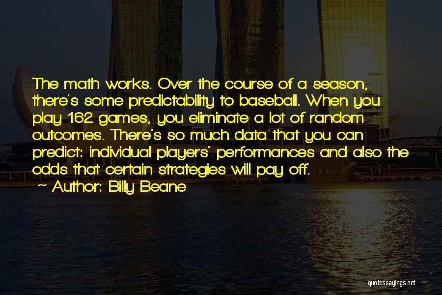 Billy Beane Quotes: The Math Works. Over The Course Of A Season, There's Some Predictability To Baseball. When You Play 162 Games, You