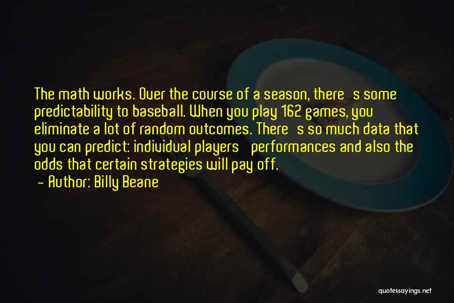 Billy Beane Quotes: The Math Works. Over The Course Of A Season, There's Some Predictability To Baseball. When You Play 162 Games, You