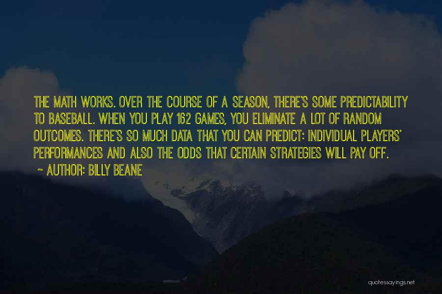 Billy Beane Quotes: The Math Works. Over The Course Of A Season, There's Some Predictability To Baseball. When You Play 162 Games, You