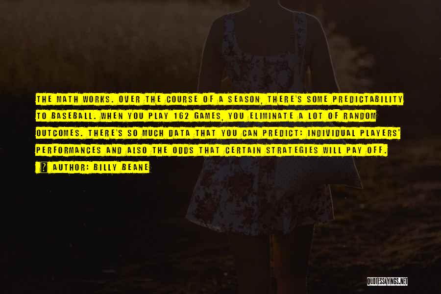 Billy Beane Quotes: The Math Works. Over The Course Of A Season, There's Some Predictability To Baseball. When You Play 162 Games, You