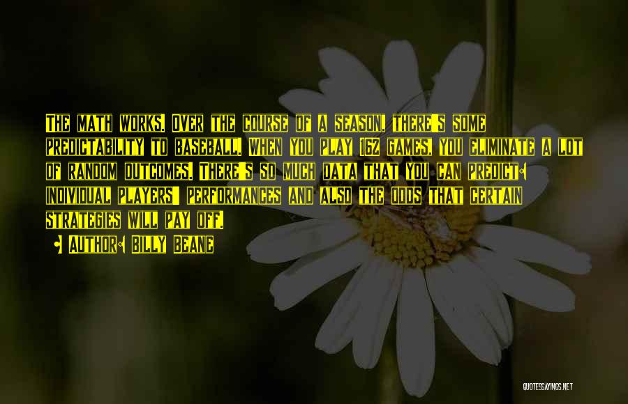 Billy Beane Quotes: The Math Works. Over The Course Of A Season, There's Some Predictability To Baseball. When You Play 162 Games, You