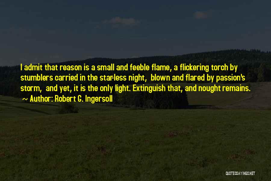 Robert G. Ingersoll Quotes: I Admit That Reason Is A Small And Feeble Flame, A Flickering Torch By Stumblers Carried In The Star-less Night,