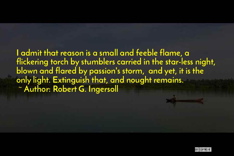 Robert G. Ingersoll Quotes: I Admit That Reason Is A Small And Feeble Flame, A Flickering Torch By Stumblers Carried In The Star-less Night,