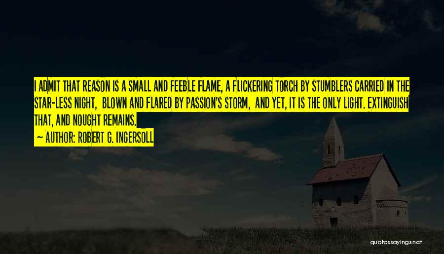 Robert G. Ingersoll Quotes: I Admit That Reason Is A Small And Feeble Flame, A Flickering Torch By Stumblers Carried In The Star-less Night,