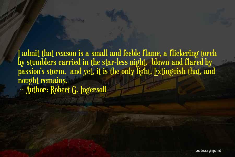 Robert G. Ingersoll Quotes: I Admit That Reason Is A Small And Feeble Flame, A Flickering Torch By Stumblers Carried In The Star-less Night,