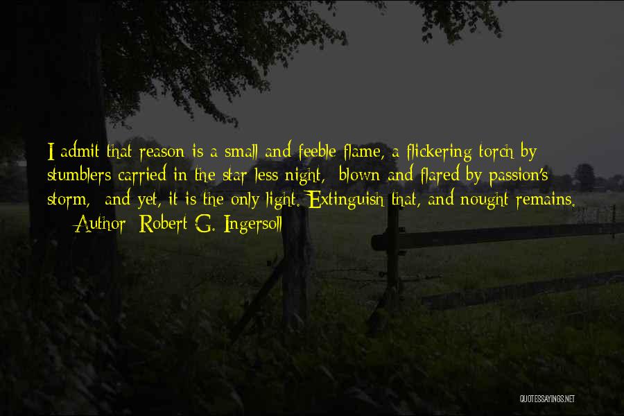 Robert G. Ingersoll Quotes: I Admit That Reason Is A Small And Feeble Flame, A Flickering Torch By Stumblers Carried In The Star-less Night,