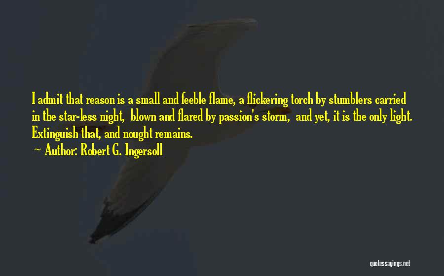 Robert G. Ingersoll Quotes: I Admit That Reason Is A Small And Feeble Flame, A Flickering Torch By Stumblers Carried In The Star-less Night,