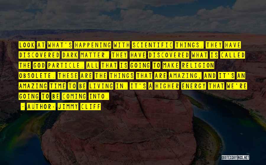 Jimmy Cliff Quotes: Look At What's Happening With Scientific Things. They Have Discovered Dark Matter. They Have Discovered What Is Called The God