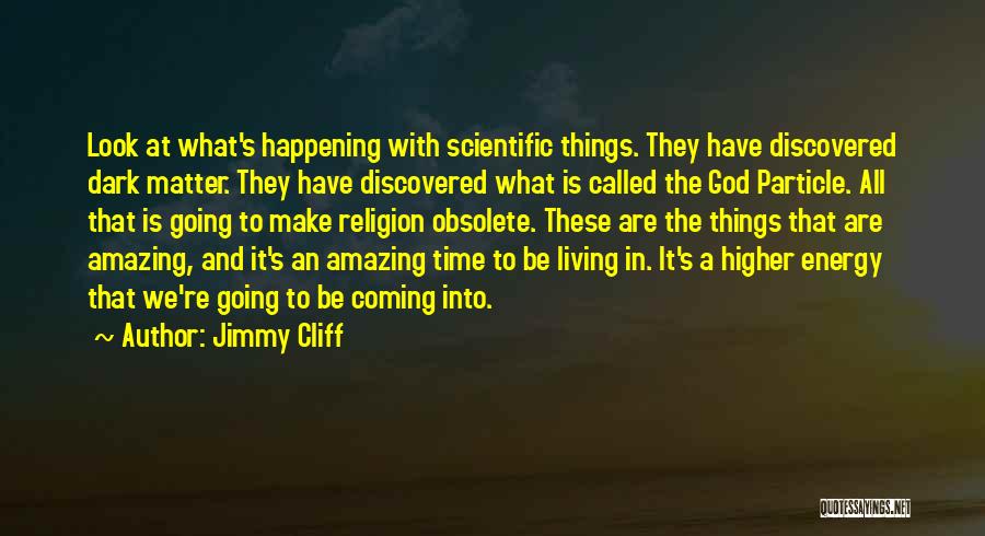 Jimmy Cliff Quotes: Look At What's Happening With Scientific Things. They Have Discovered Dark Matter. They Have Discovered What Is Called The God