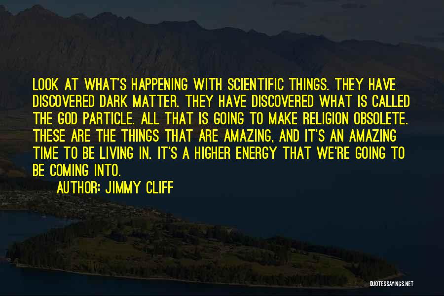 Jimmy Cliff Quotes: Look At What's Happening With Scientific Things. They Have Discovered Dark Matter. They Have Discovered What Is Called The God