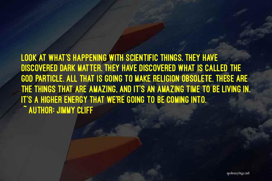 Jimmy Cliff Quotes: Look At What's Happening With Scientific Things. They Have Discovered Dark Matter. They Have Discovered What Is Called The God