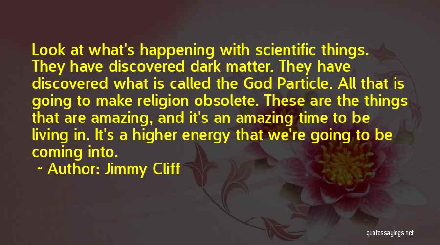 Jimmy Cliff Quotes: Look At What's Happening With Scientific Things. They Have Discovered Dark Matter. They Have Discovered What Is Called The God