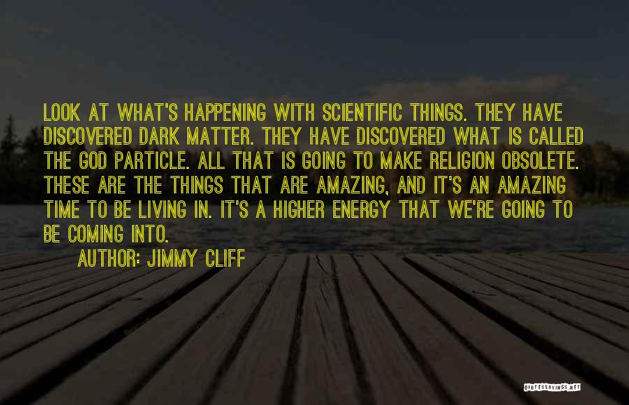 Jimmy Cliff Quotes: Look At What's Happening With Scientific Things. They Have Discovered Dark Matter. They Have Discovered What Is Called The God