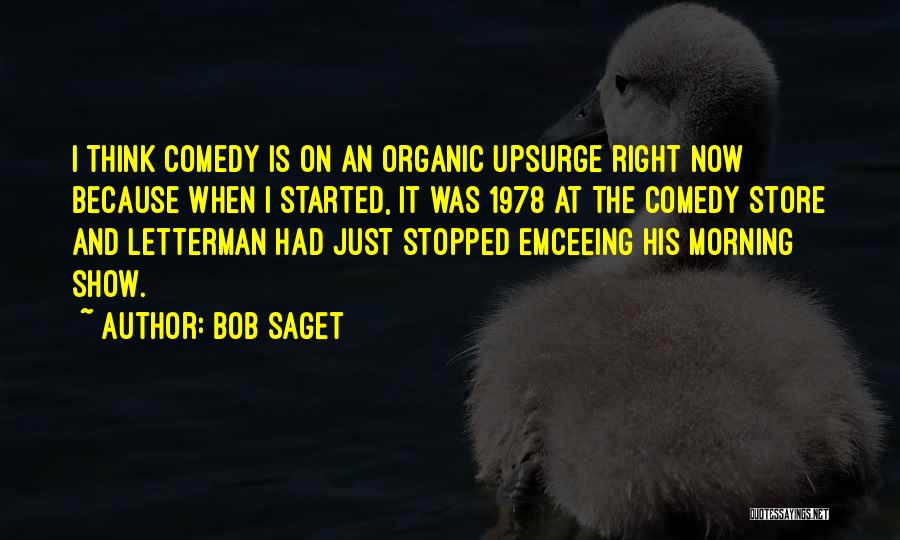 Bob Saget Quotes: I Think Comedy Is On An Organic Upsurge Right Now Because When I Started, It Was 1978 At The Comedy