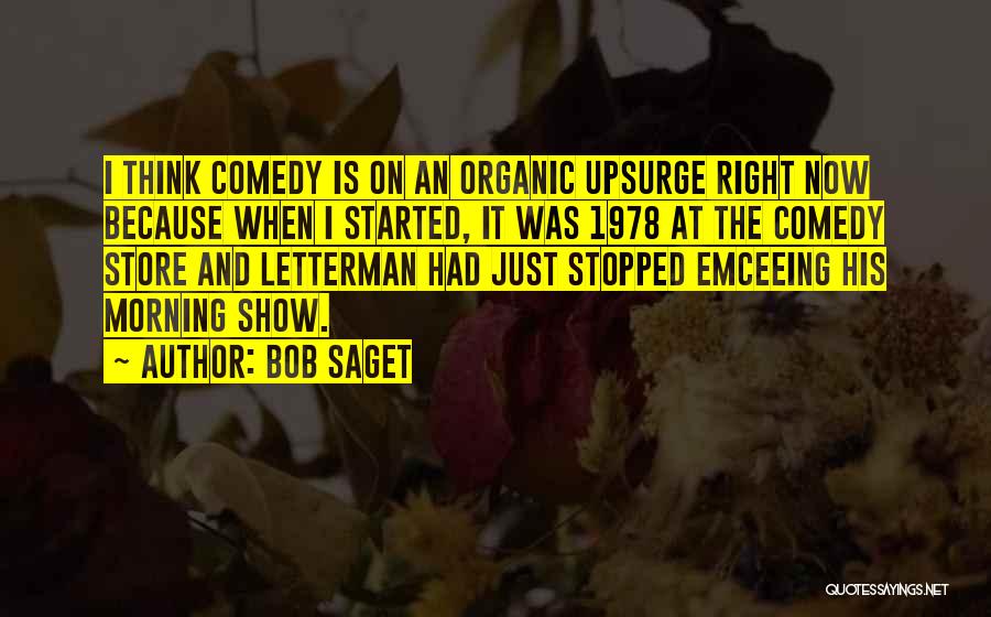 Bob Saget Quotes: I Think Comedy Is On An Organic Upsurge Right Now Because When I Started, It Was 1978 At The Comedy