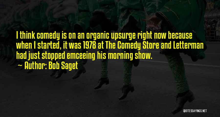 Bob Saget Quotes: I Think Comedy Is On An Organic Upsurge Right Now Because When I Started, It Was 1978 At The Comedy