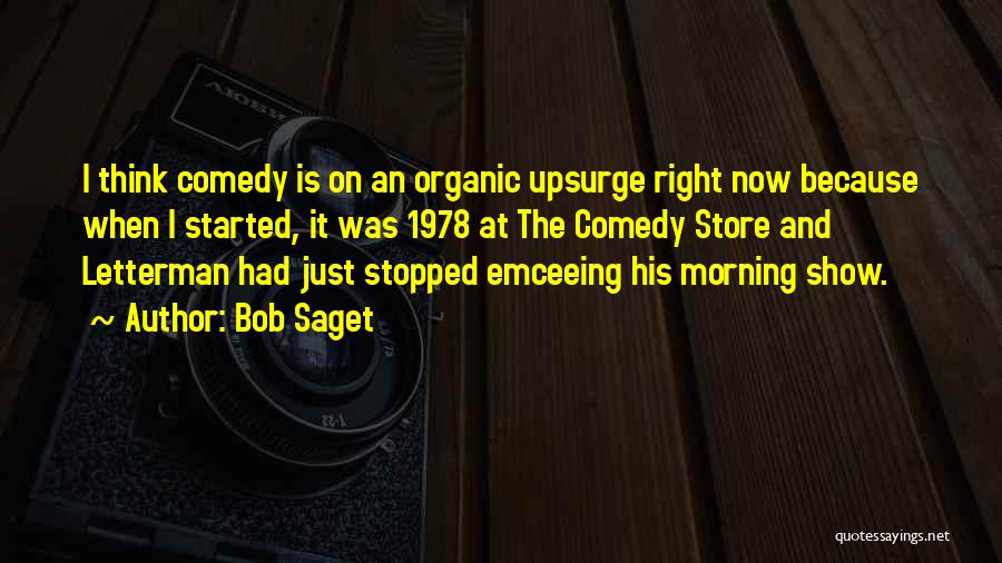 Bob Saget Quotes: I Think Comedy Is On An Organic Upsurge Right Now Because When I Started, It Was 1978 At The Comedy