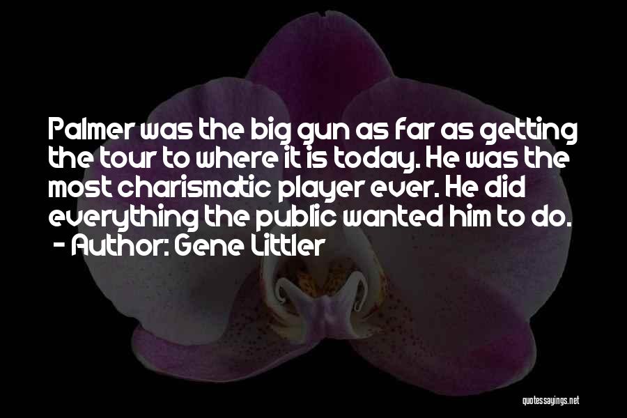 Gene Littler Quotes: Palmer Was The Big Gun As Far As Getting The Tour To Where It Is Today. He Was The Most