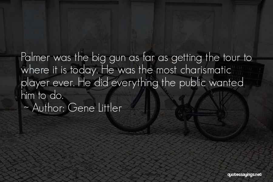 Gene Littler Quotes: Palmer Was The Big Gun As Far As Getting The Tour To Where It Is Today. He Was The Most