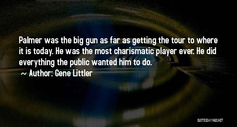 Gene Littler Quotes: Palmer Was The Big Gun As Far As Getting The Tour To Where It Is Today. He Was The Most
