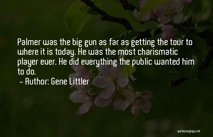 Gene Littler Quotes: Palmer Was The Big Gun As Far As Getting The Tour To Where It Is Today. He Was The Most