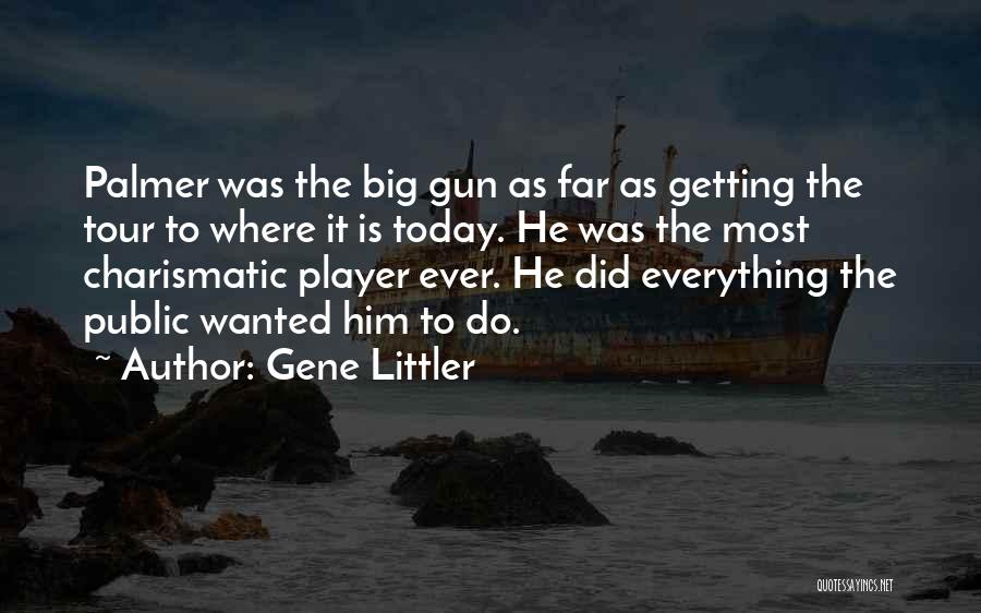 Gene Littler Quotes: Palmer Was The Big Gun As Far As Getting The Tour To Where It Is Today. He Was The Most