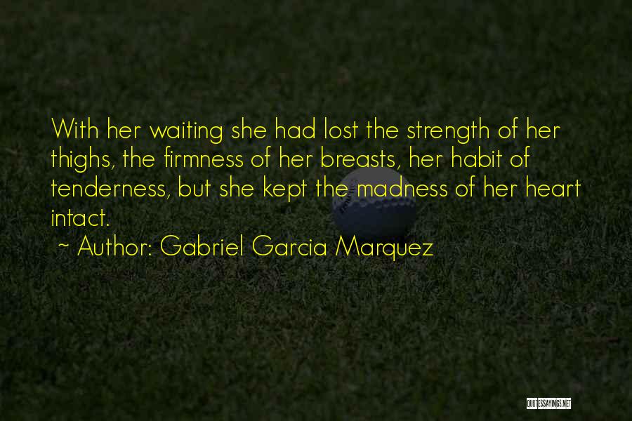 Gabriel Garcia Marquez Quotes: With Her Waiting She Had Lost The Strength Of Her Thighs, The Firmness Of Her Breasts, Her Habit Of Tenderness,