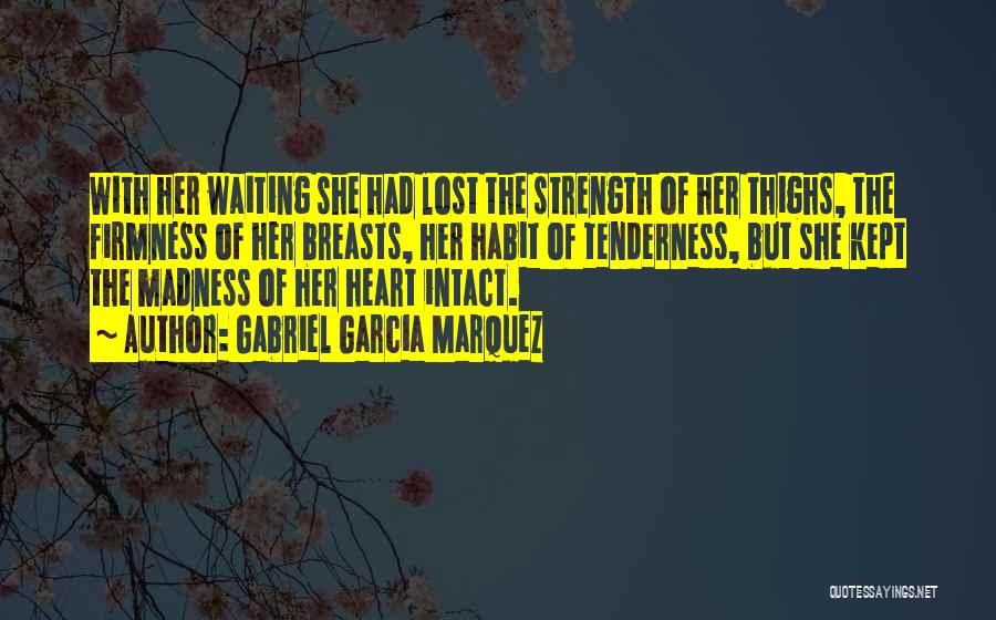 Gabriel Garcia Marquez Quotes: With Her Waiting She Had Lost The Strength Of Her Thighs, The Firmness Of Her Breasts, Her Habit Of Tenderness,