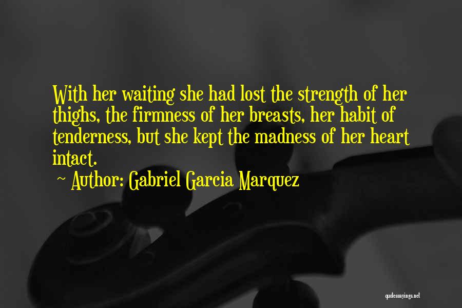 Gabriel Garcia Marquez Quotes: With Her Waiting She Had Lost The Strength Of Her Thighs, The Firmness Of Her Breasts, Her Habit Of Tenderness,