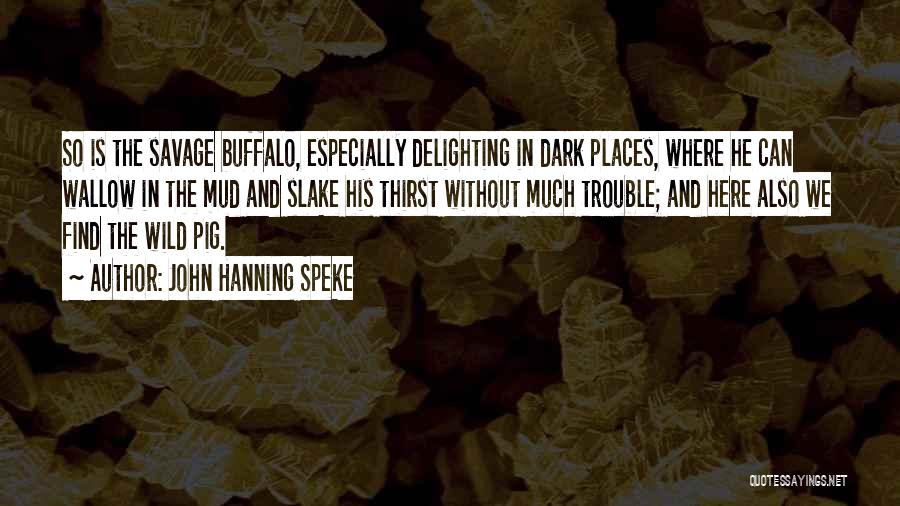 John Hanning Speke Quotes: So Is The Savage Buffalo, Especially Delighting In Dark Places, Where He Can Wallow In The Mud And Slake His