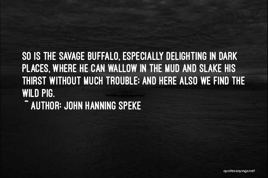 John Hanning Speke Quotes: So Is The Savage Buffalo, Especially Delighting In Dark Places, Where He Can Wallow In The Mud And Slake His