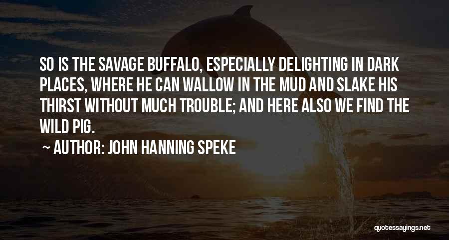 John Hanning Speke Quotes: So Is The Savage Buffalo, Especially Delighting In Dark Places, Where He Can Wallow In The Mud And Slake His