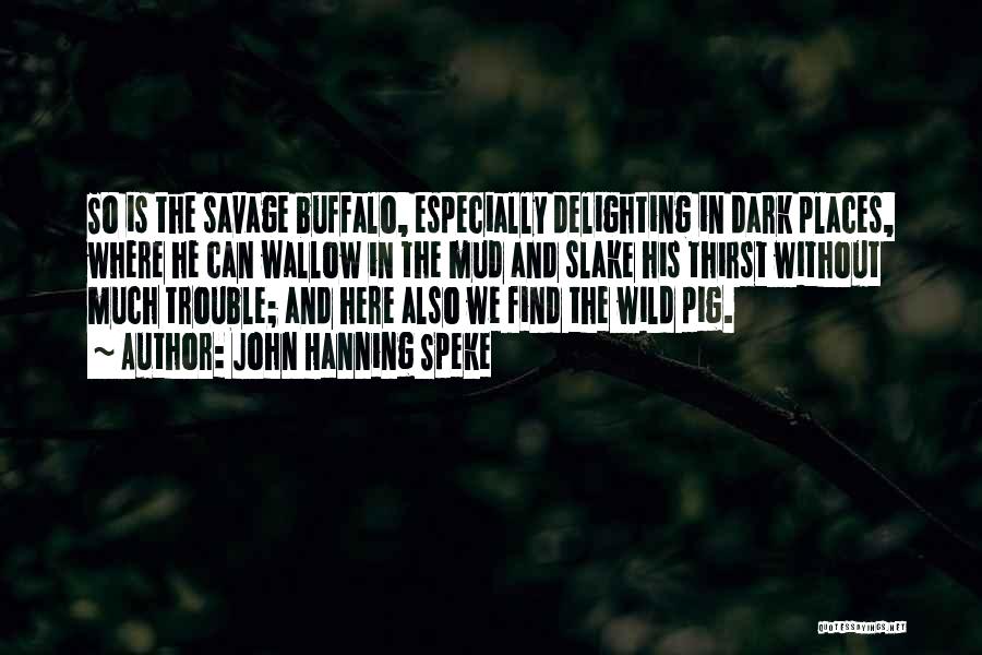 John Hanning Speke Quotes: So Is The Savage Buffalo, Especially Delighting In Dark Places, Where He Can Wallow In The Mud And Slake His