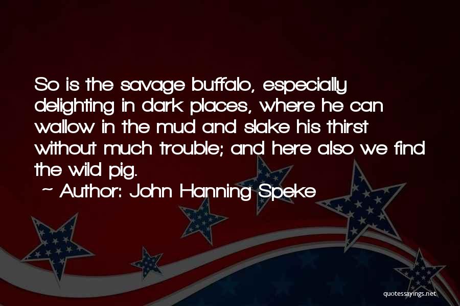 John Hanning Speke Quotes: So Is The Savage Buffalo, Especially Delighting In Dark Places, Where He Can Wallow In The Mud And Slake His