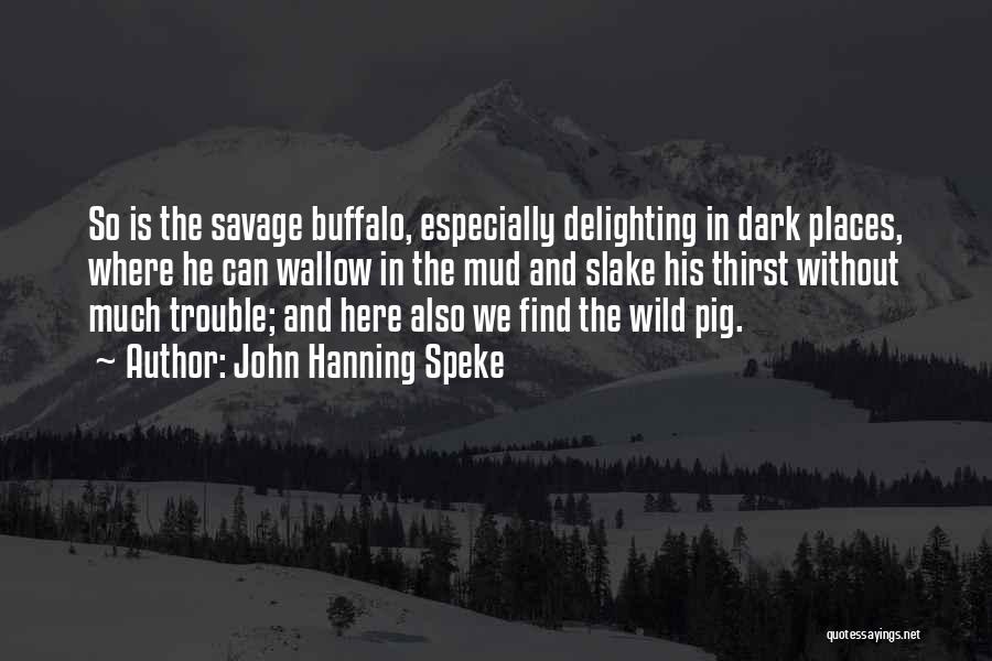 John Hanning Speke Quotes: So Is The Savage Buffalo, Especially Delighting In Dark Places, Where He Can Wallow In The Mud And Slake His