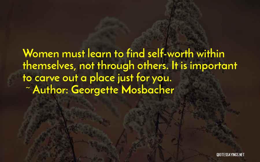 Georgette Mosbacher Quotes: Women Must Learn To Find Self-worth Within Themselves, Not Through Others. It Is Important To Carve Out A Place Just