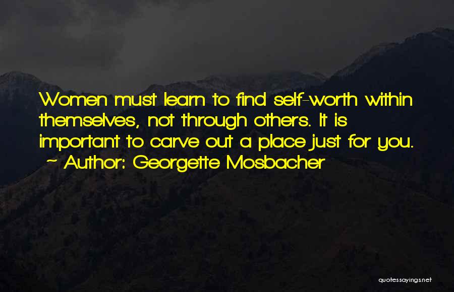 Georgette Mosbacher Quotes: Women Must Learn To Find Self-worth Within Themselves, Not Through Others. It Is Important To Carve Out A Place Just