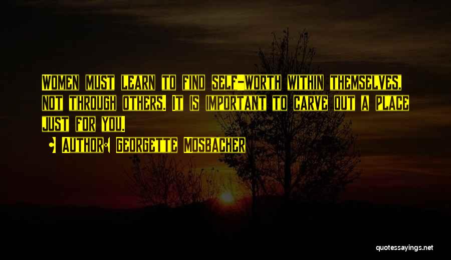 Georgette Mosbacher Quotes: Women Must Learn To Find Self-worth Within Themselves, Not Through Others. It Is Important To Carve Out A Place Just