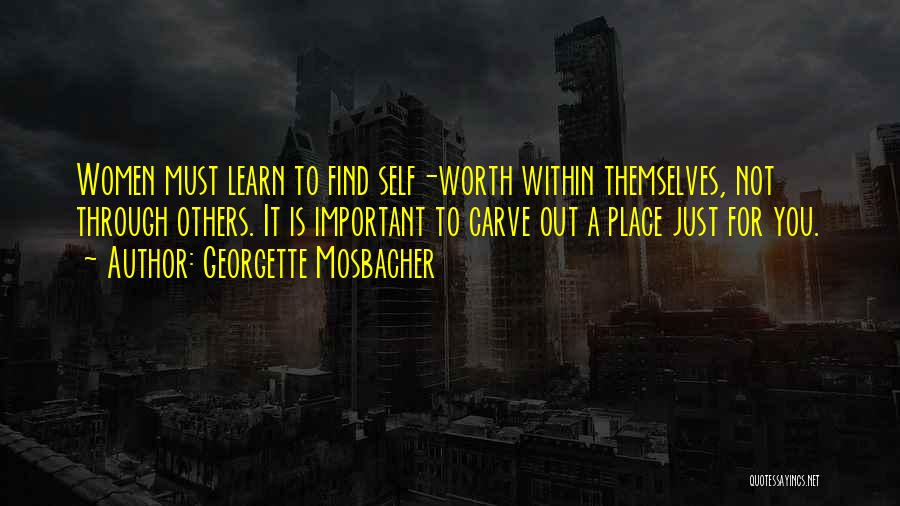 Georgette Mosbacher Quotes: Women Must Learn To Find Self-worth Within Themselves, Not Through Others. It Is Important To Carve Out A Place Just